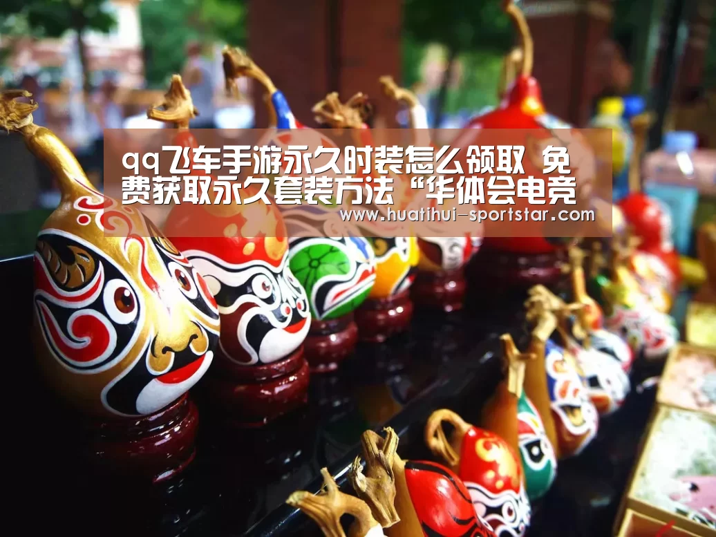 qq飞车手游永久时装怎么领取 免费获取永久套装方法“华体会电竞赛事”(图3) 华体会电竞APP