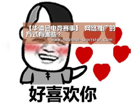 【华体会电竞赛事】
网络推广的方式有哪些?(图2) 华体会电竞娱乐平台